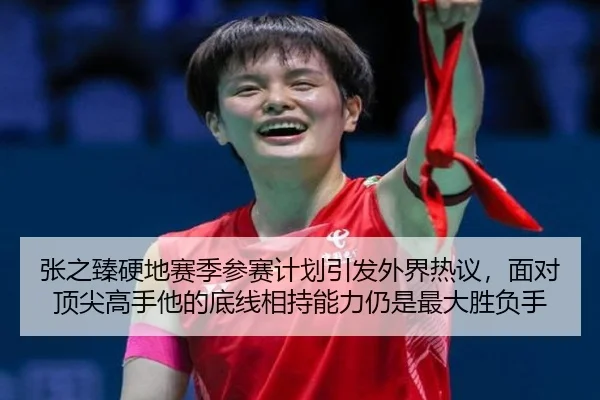 张之臻硬地赛季参赛计划引发外界热议，面对顶尖高手他的底线相持能力仍是最大胜负手
